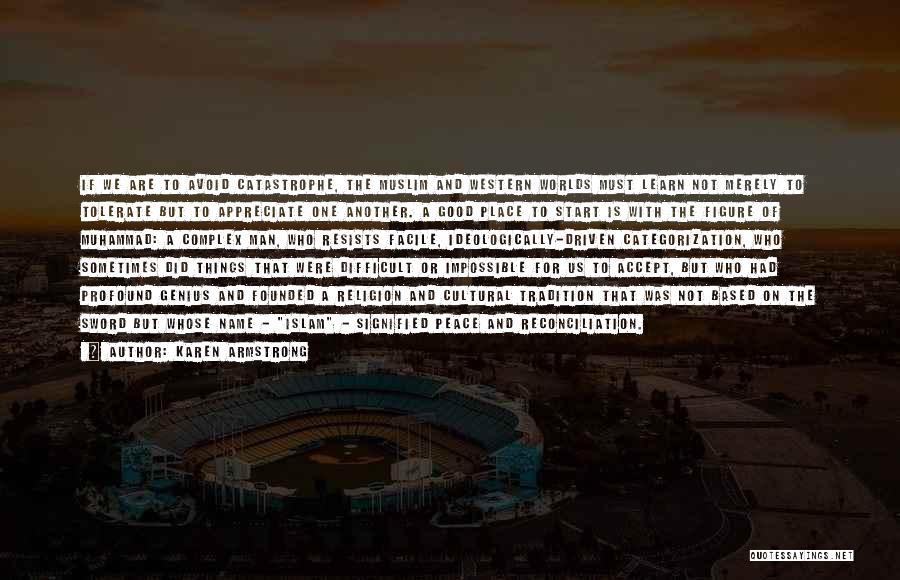 Karen Armstrong Quotes: If We Are To Avoid Catastrophe, The Muslim And Western Worlds Must Learn Not Merely To Tolerate But To Appreciate