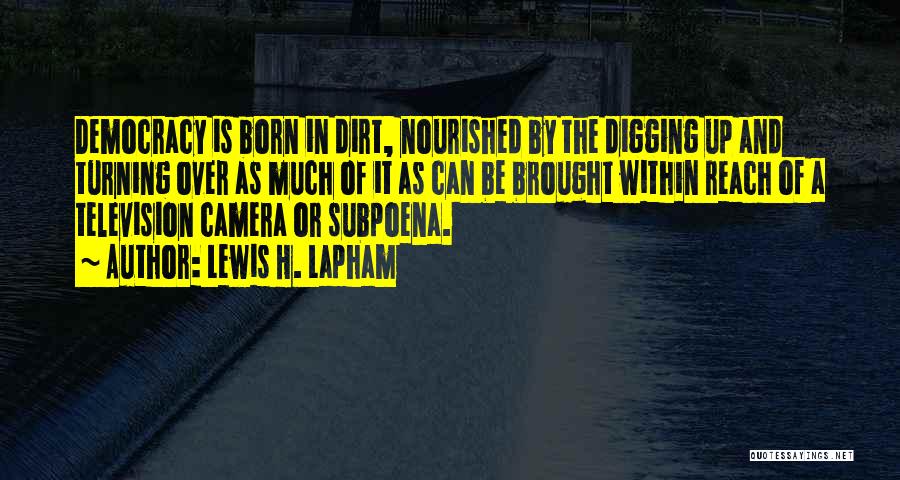 Lewis H. Lapham Quotes: Democracy Is Born In Dirt, Nourished By The Digging Up And Turning Over As Much Of It As Can Be