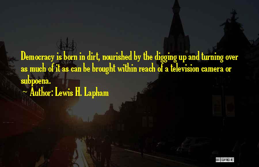 Lewis H. Lapham Quotes: Democracy Is Born In Dirt, Nourished By The Digging Up And Turning Over As Much Of It As Can Be