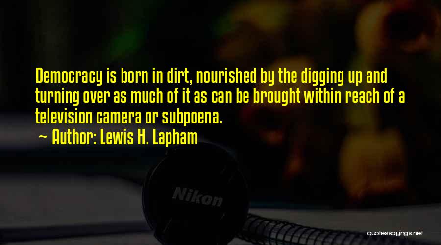 Lewis H. Lapham Quotes: Democracy Is Born In Dirt, Nourished By The Digging Up And Turning Over As Much Of It As Can Be