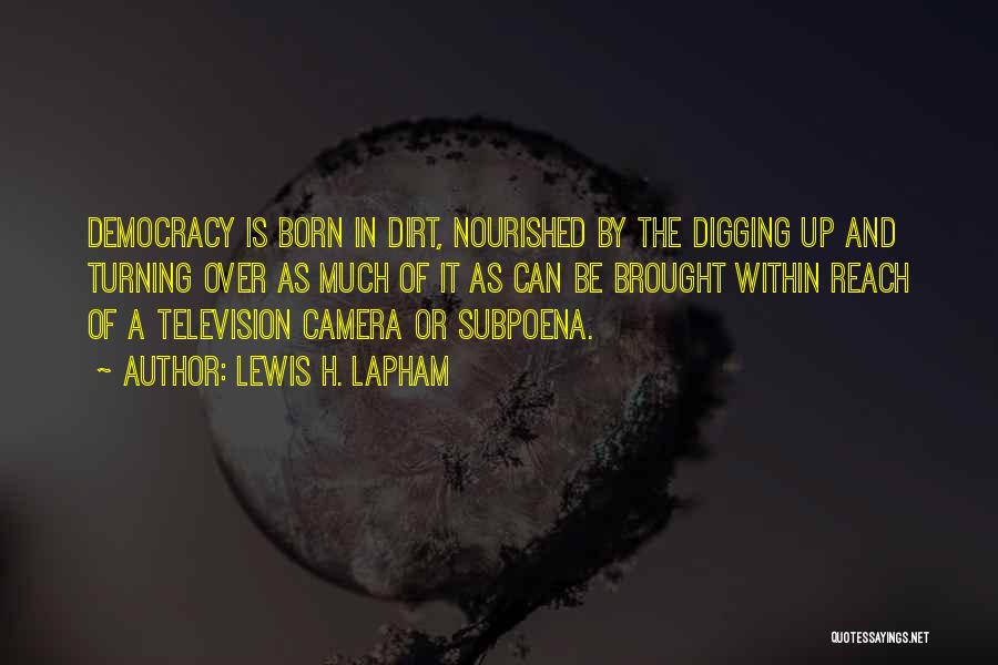 Lewis H. Lapham Quotes: Democracy Is Born In Dirt, Nourished By The Digging Up And Turning Over As Much Of It As Can Be