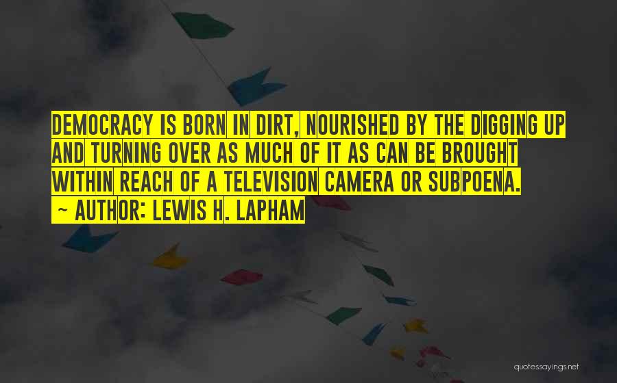 Lewis H. Lapham Quotes: Democracy Is Born In Dirt, Nourished By The Digging Up And Turning Over As Much Of It As Can Be