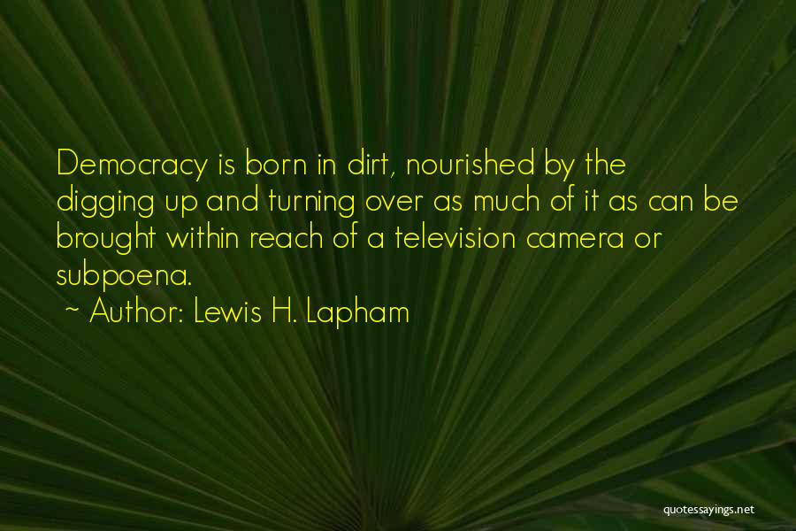 Lewis H. Lapham Quotes: Democracy Is Born In Dirt, Nourished By The Digging Up And Turning Over As Much Of It As Can Be
