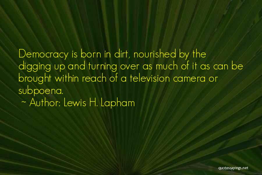 Lewis H. Lapham Quotes: Democracy Is Born In Dirt, Nourished By The Digging Up And Turning Over As Much Of It As Can Be