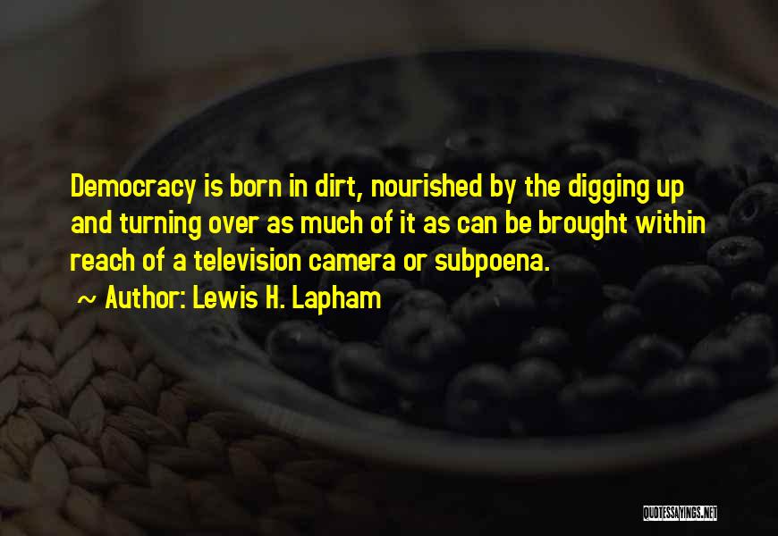 Lewis H. Lapham Quotes: Democracy Is Born In Dirt, Nourished By The Digging Up And Turning Over As Much Of It As Can Be