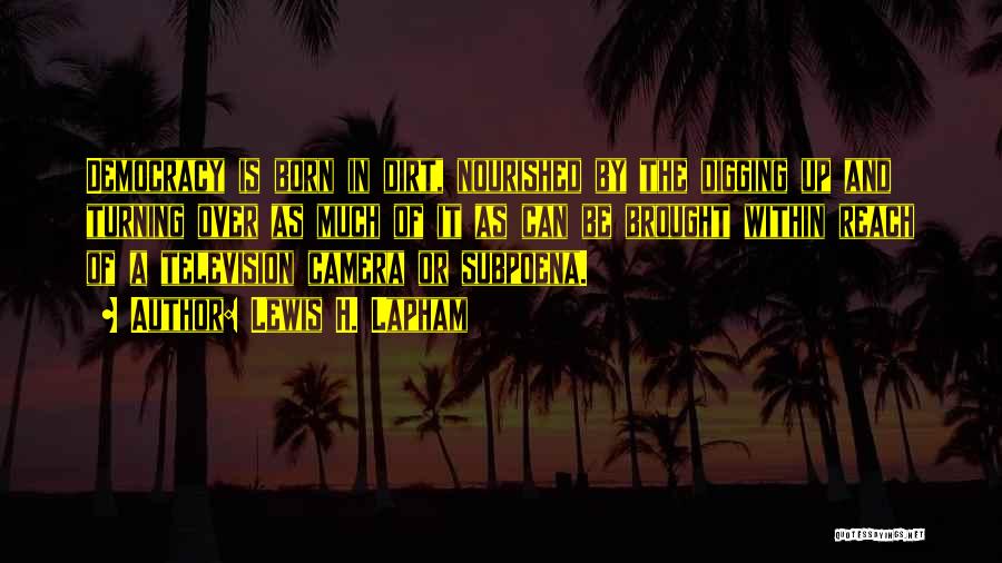Lewis H. Lapham Quotes: Democracy Is Born In Dirt, Nourished By The Digging Up And Turning Over As Much Of It As Can Be