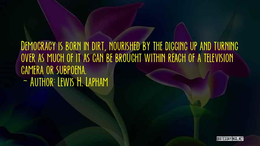 Lewis H. Lapham Quotes: Democracy Is Born In Dirt, Nourished By The Digging Up And Turning Over As Much Of It As Can Be