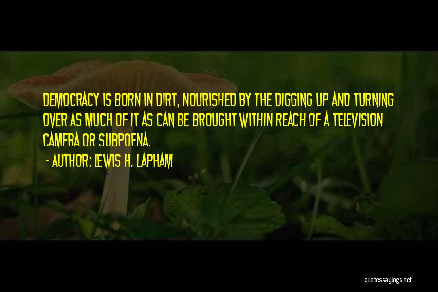 Lewis H. Lapham Quotes: Democracy Is Born In Dirt, Nourished By The Digging Up And Turning Over As Much Of It As Can Be