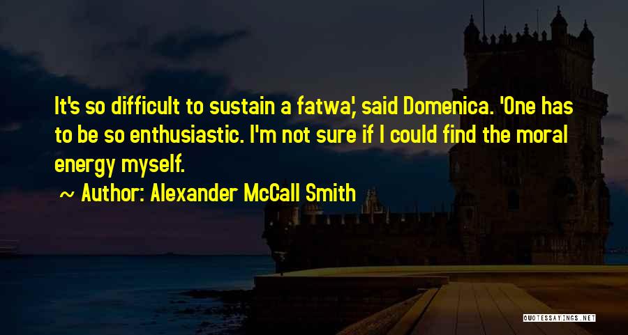 Alexander McCall Smith Quotes: It's So Difficult To Sustain A Fatwa,' Said Domenica. 'one Has To Be So Enthusiastic. I'm Not Sure If I