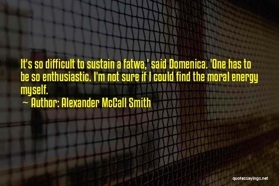 Alexander McCall Smith Quotes: It's So Difficult To Sustain A Fatwa,' Said Domenica. 'one Has To Be So Enthusiastic. I'm Not Sure If I