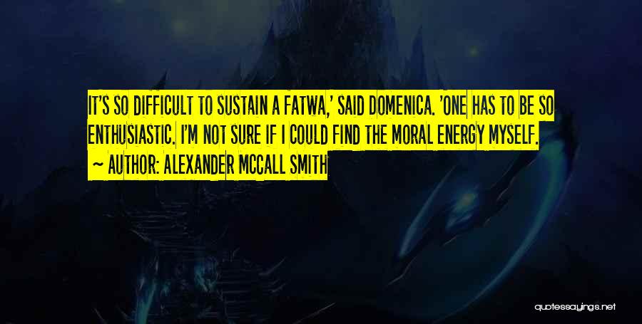 Alexander McCall Smith Quotes: It's So Difficult To Sustain A Fatwa,' Said Domenica. 'one Has To Be So Enthusiastic. I'm Not Sure If I