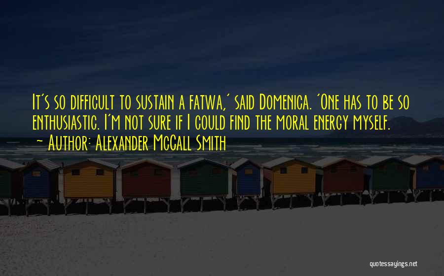 Alexander McCall Smith Quotes: It's So Difficult To Sustain A Fatwa,' Said Domenica. 'one Has To Be So Enthusiastic. I'm Not Sure If I