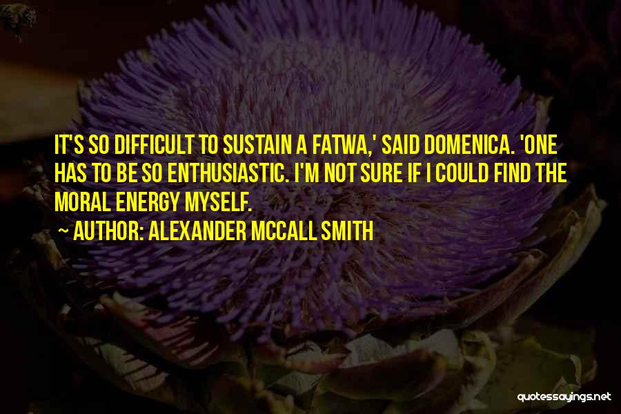 Alexander McCall Smith Quotes: It's So Difficult To Sustain A Fatwa,' Said Domenica. 'one Has To Be So Enthusiastic. I'm Not Sure If I