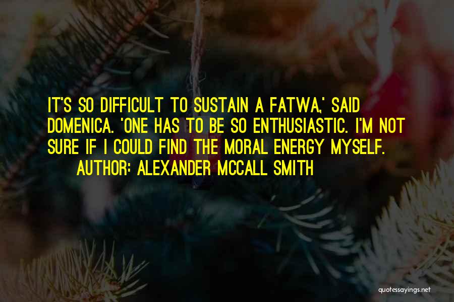 Alexander McCall Smith Quotes: It's So Difficult To Sustain A Fatwa,' Said Domenica. 'one Has To Be So Enthusiastic. I'm Not Sure If I