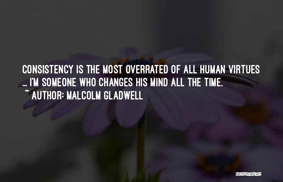 Malcolm Gladwell Quotes: Consistency Is The Most Overrated Of All Human Virtues ... I'm Someone Who Changes His Mind All The Time.