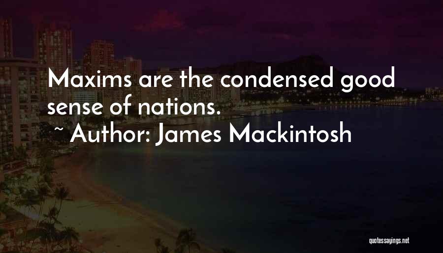 James Mackintosh Quotes: Maxims Are The Condensed Good Sense Of Nations.