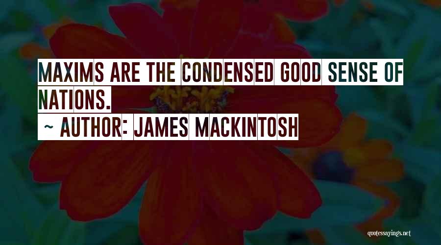 James Mackintosh Quotes: Maxims Are The Condensed Good Sense Of Nations.