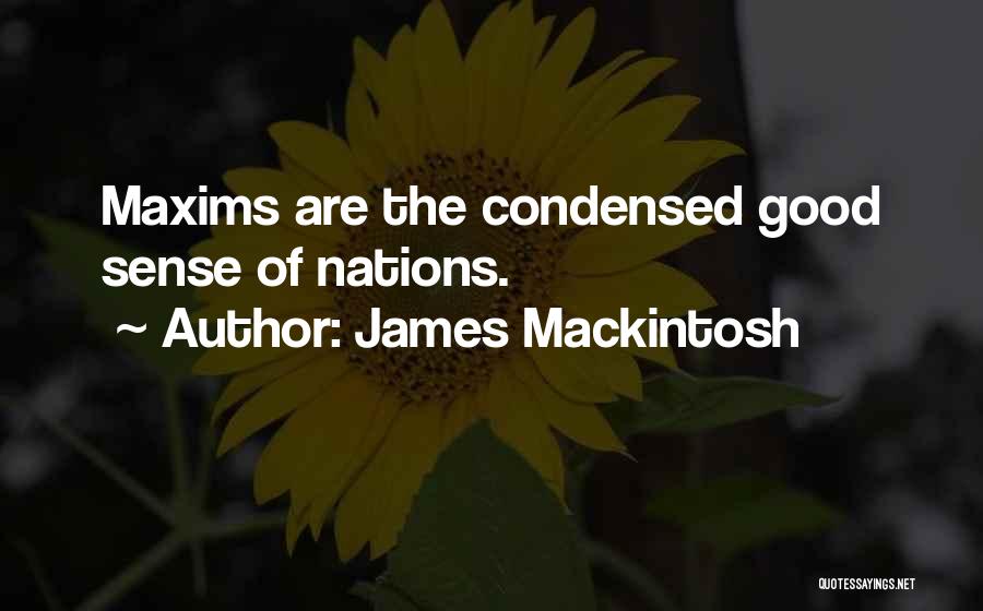 James Mackintosh Quotes: Maxims Are The Condensed Good Sense Of Nations.