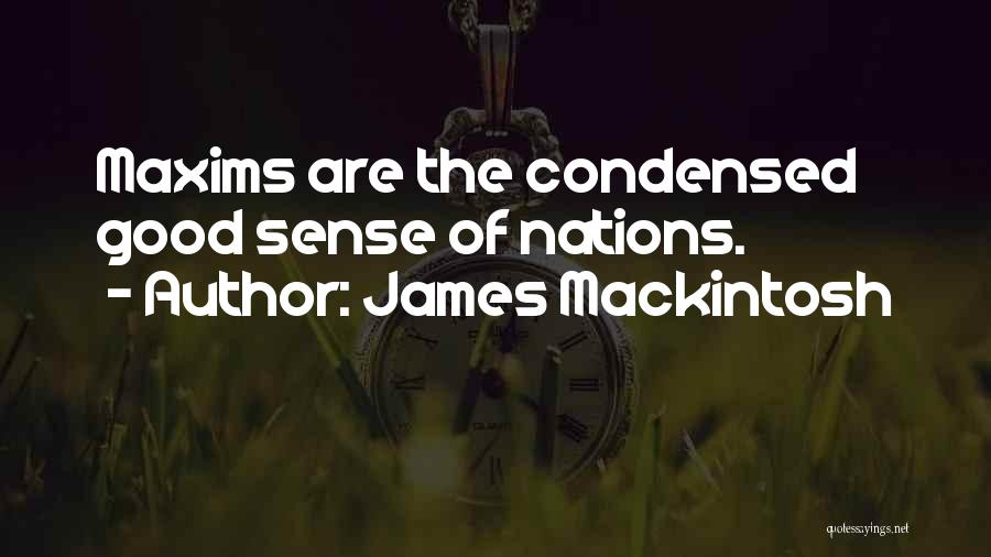 James Mackintosh Quotes: Maxims Are The Condensed Good Sense Of Nations.