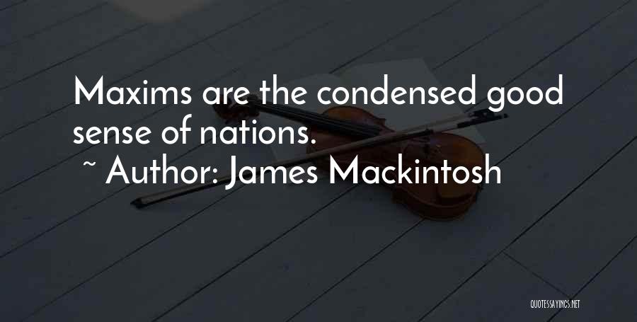 James Mackintosh Quotes: Maxims Are The Condensed Good Sense Of Nations.