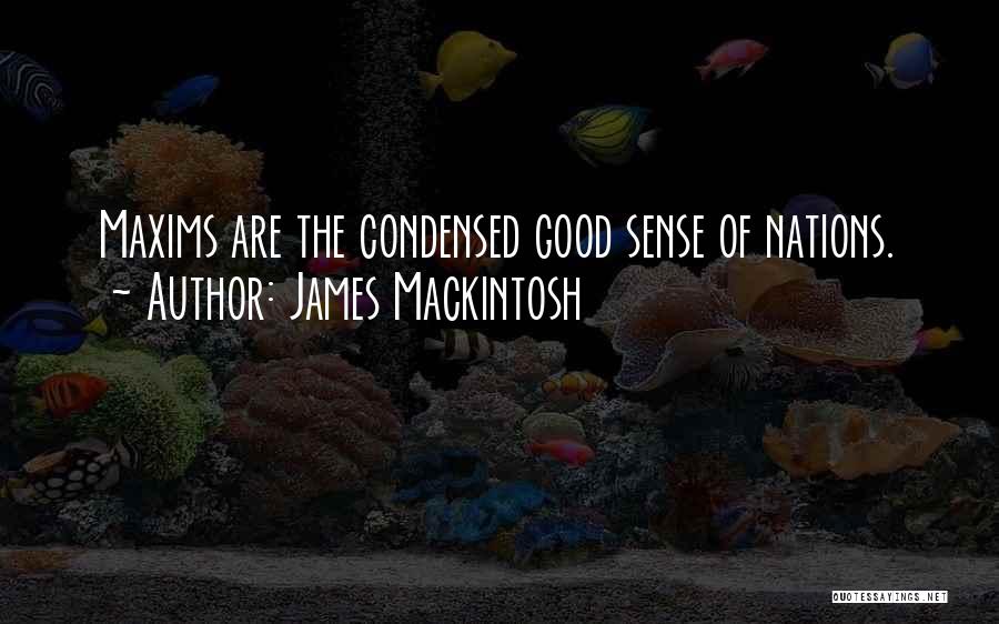 James Mackintosh Quotes: Maxims Are The Condensed Good Sense Of Nations.