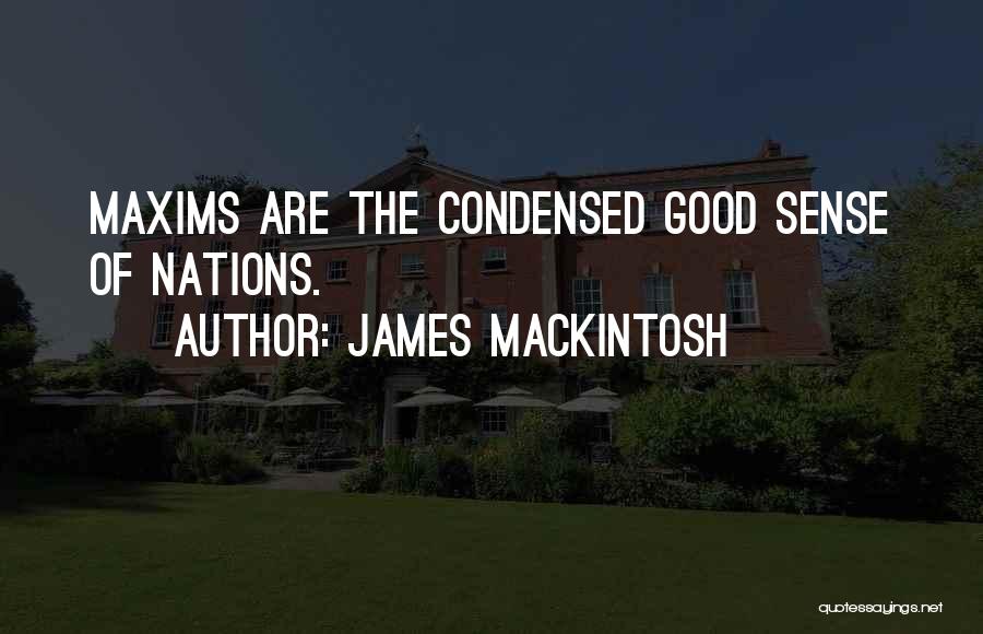 James Mackintosh Quotes: Maxims Are The Condensed Good Sense Of Nations.