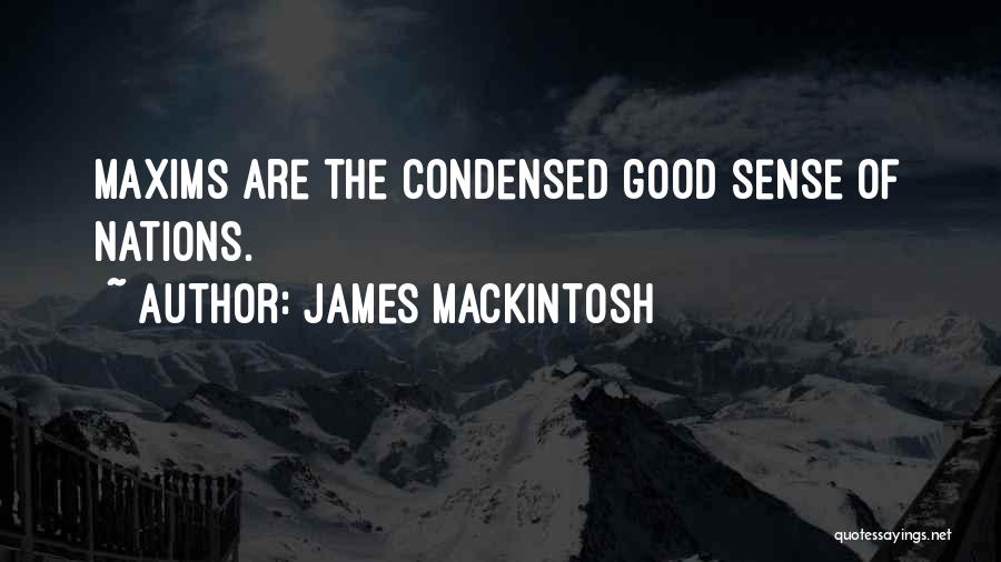 James Mackintosh Quotes: Maxims Are The Condensed Good Sense Of Nations.