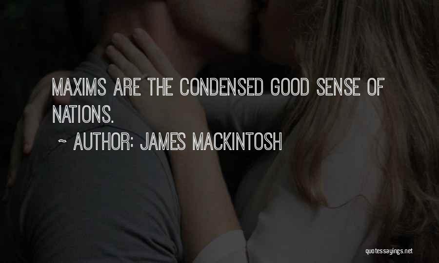 James Mackintosh Quotes: Maxims Are The Condensed Good Sense Of Nations.