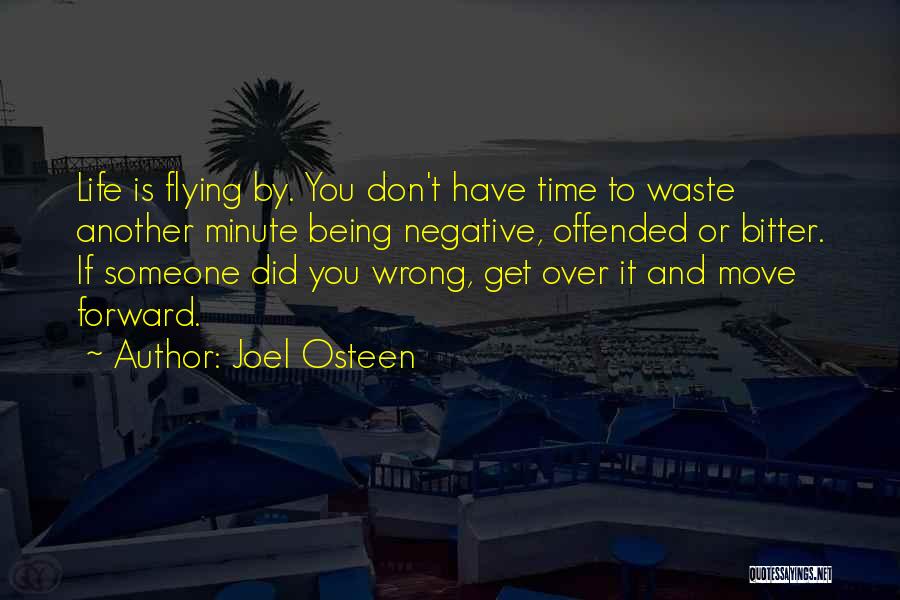 Joel Osteen Quotes: Life Is Flying By. You Don't Have Time To Waste Another Minute Being Negative, Offended Or Bitter. If Someone Did