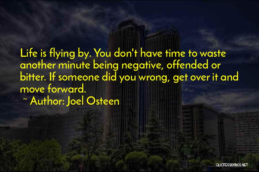 Joel Osteen Quotes: Life Is Flying By. You Don't Have Time To Waste Another Minute Being Negative, Offended Or Bitter. If Someone Did