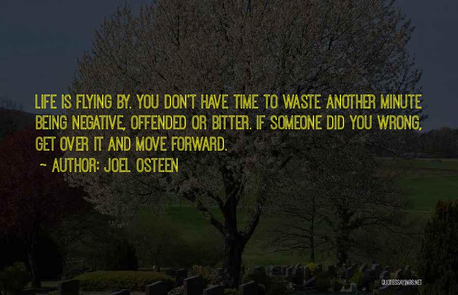 Joel Osteen Quotes: Life Is Flying By. You Don't Have Time To Waste Another Minute Being Negative, Offended Or Bitter. If Someone Did