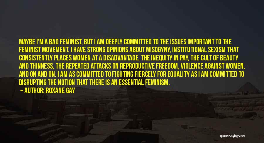 Roxane Gay Quotes: Maybe I'm A Bad Feminist, But I Am Deeply Committed To The Issues Important To The Feminist Movement. I Have
