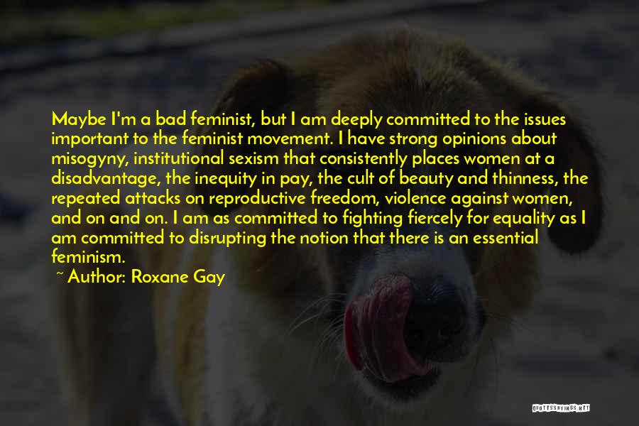 Roxane Gay Quotes: Maybe I'm A Bad Feminist, But I Am Deeply Committed To The Issues Important To The Feminist Movement. I Have