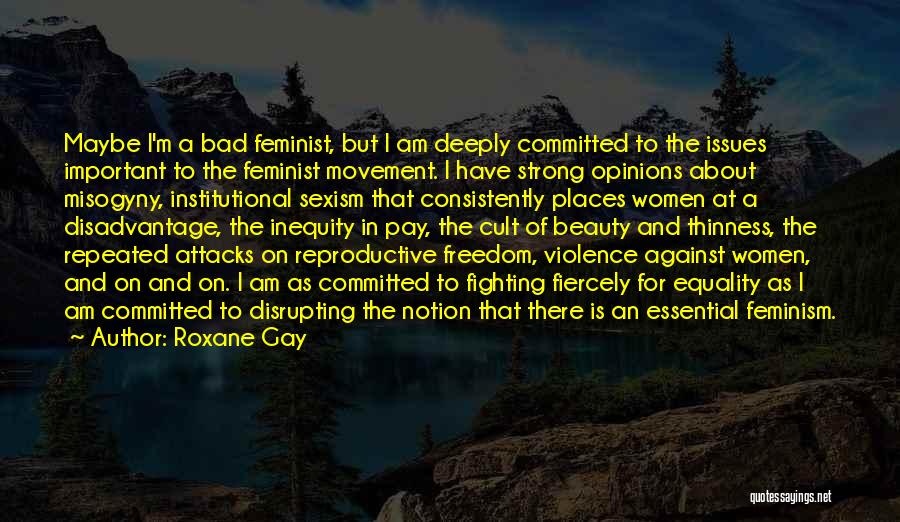 Roxane Gay Quotes: Maybe I'm A Bad Feminist, But I Am Deeply Committed To The Issues Important To The Feminist Movement. I Have