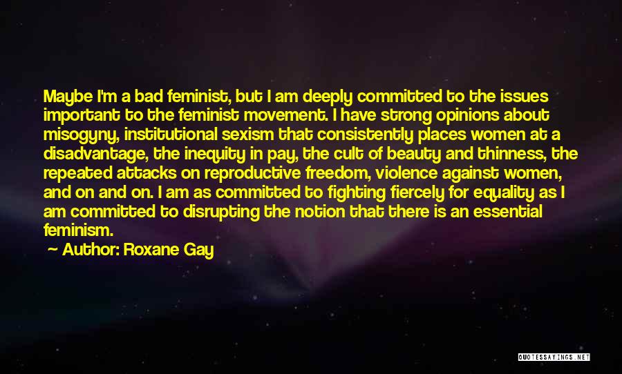 Roxane Gay Quotes: Maybe I'm A Bad Feminist, But I Am Deeply Committed To The Issues Important To The Feminist Movement. I Have