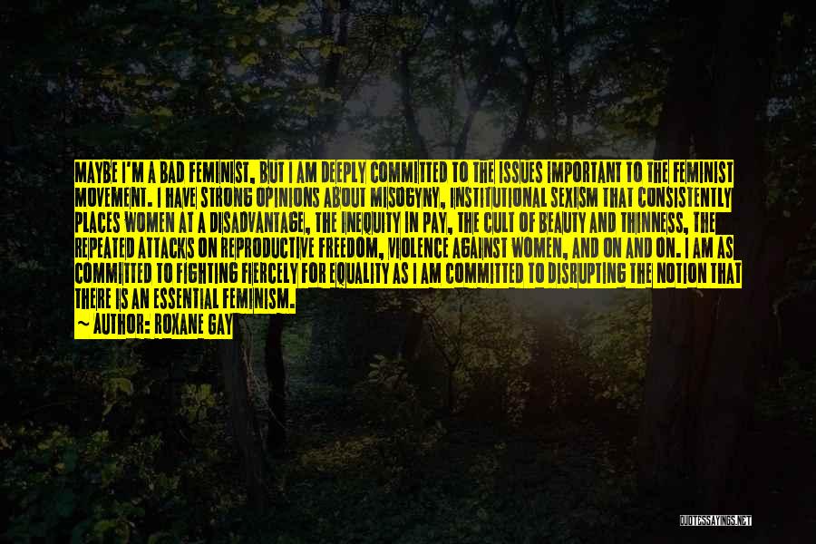 Roxane Gay Quotes: Maybe I'm A Bad Feminist, But I Am Deeply Committed To The Issues Important To The Feminist Movement. I Have