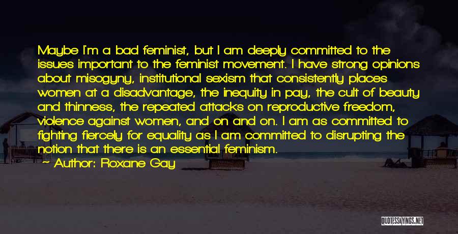 Roxane Gay Quotes: Maybe I'm A Bad Feminist, But I Am Deeply Committed To The Issues Important To The Feminist Movement. I Have