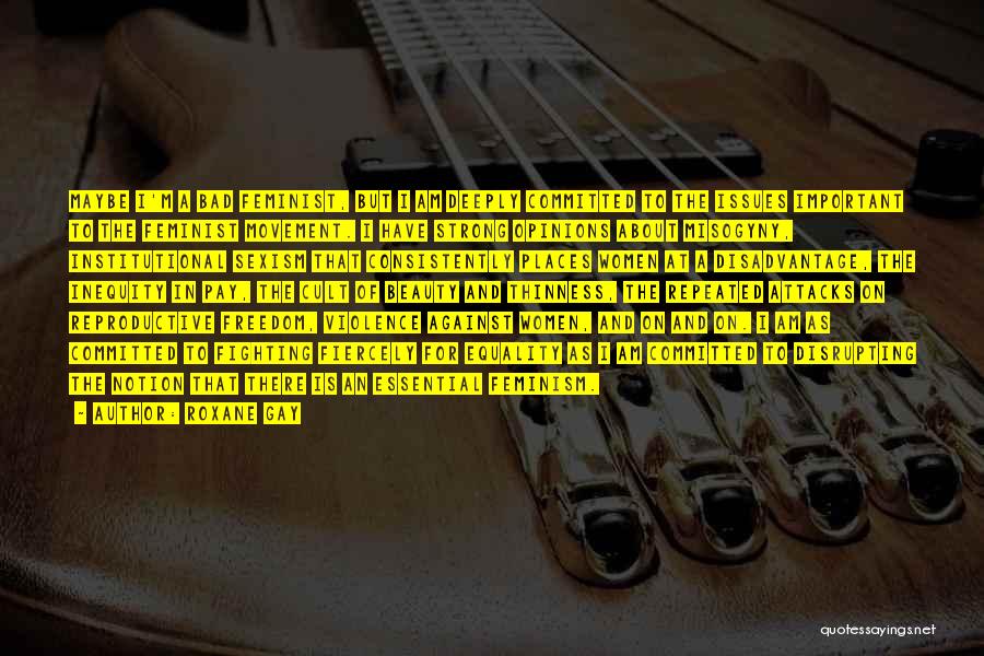 Roxane Gay Quotes: Maybe I'm A Bad Feminist, But I Am Deeply Committed To The Issues Important To The Feminist Movement. I Have