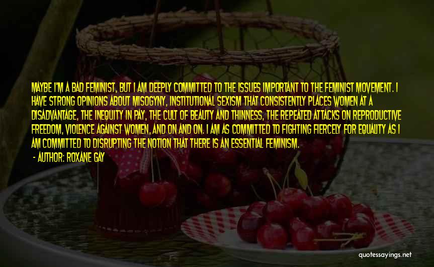 Roxane Gay Quotes: Maybe I'm A Bad Feminist, But I Am Deeply Committed To The Issues Important To The Feminist Movement. I Have