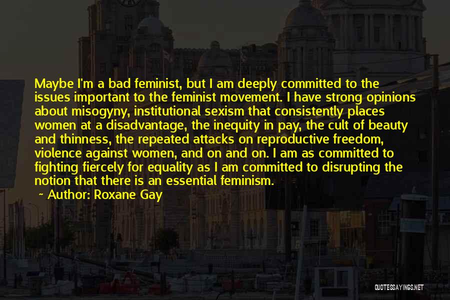 Roxane Gay Quotes: Maybe I'm A Bad Feminist, But I Am Deeply Committed To The Issues Important To The Feminist Movement. I Have