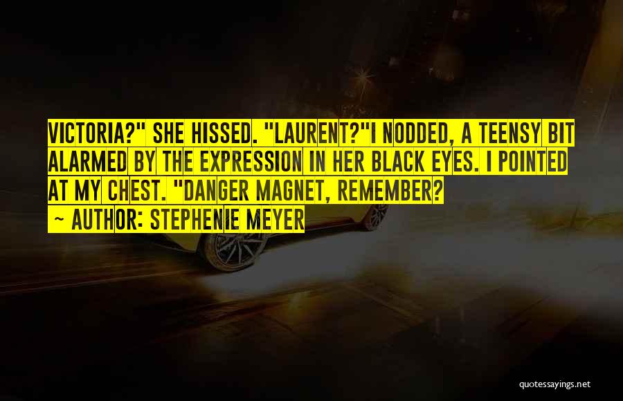 Stephenie Meyer Quotes: Victoria? She Hissed. Laurent?i Nodded, A Teensy Bit Alarmed By The Expression In Her Black Eyes. I Pointed At My