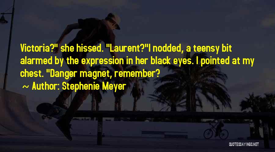 Stephenie Meyer Quotes: Victoria? She Hissed. Laurent?i Nodded, A Teensy Bit Alarmed By The Expression In Her Black Eyes. I Pointed At My