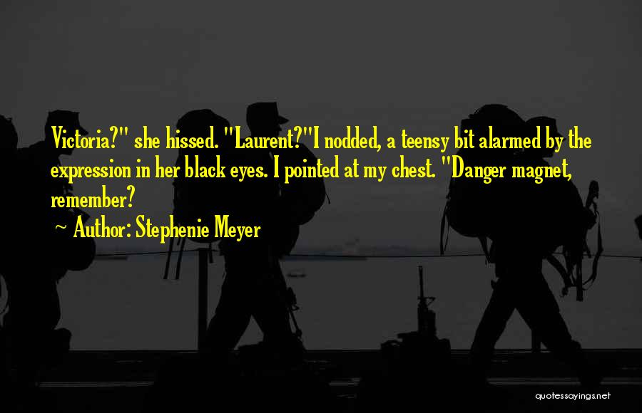Stephenie Meyer Quotes: Victoria? She Hissed. Laurent?i Nodded, A Teensy Bit Alarmed By The Expression In Her Black Eyes. I Pointed At My