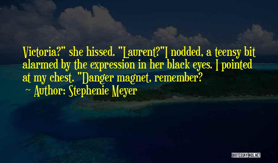 Stephenie Meyer Quotes: Victoria? She Hissed. Laurent?i Nodded, A Teensy Bit Alarmed By The Expression In Her Black Eyes. I Pointed At My