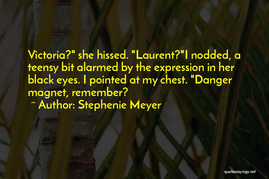 Stephenie Meyer Quotes: Victoria? She Hissed. Laurent?i Nodded, A Teensy Bit Alarmed By The Expression In Her Black Eyes. I Pointed At My
