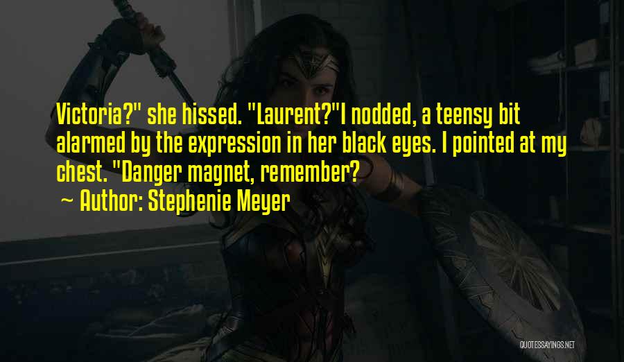 Stephenie Meyer Quotes: Victoria? She Hissed. Laurent?i Nodded, A Teensy Bit Alarmed By The Expression In Her Black Eyes. I Pointed At My