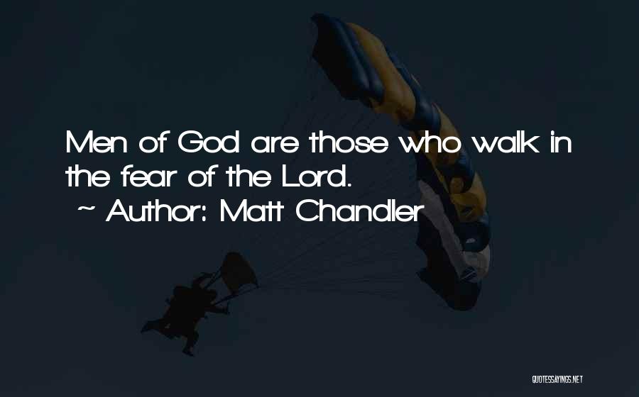 Matt Chandler Quotes: Men Of God Are Those Who Walk In The Fear Of The Lord.