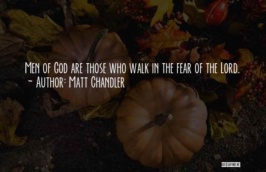 Matt Chandler Quotes: Men Of God Are Those Who Walk In The Fear Of The Lord.