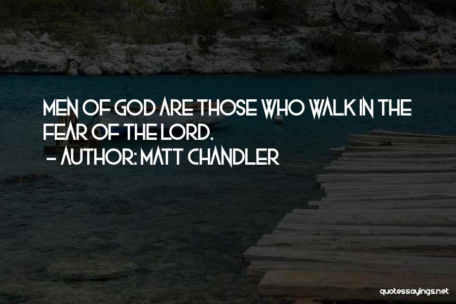 Matt Chandler Quotes: Men Of God Are Those Who Walk In The Fear Of The Lord.