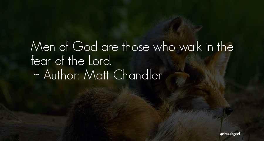 Matt Chandler Quotes: Men Of God Are Those Who Walk In The Fear Of The Lord.